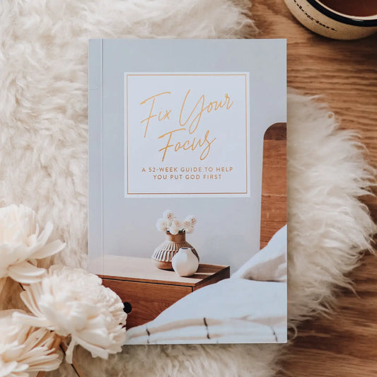 Fix Your Focus | A 52 - Week Guide To Help You Put God First